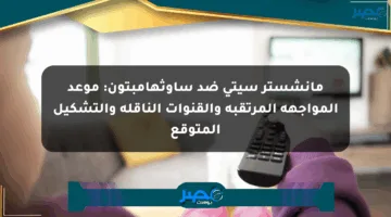 مانشستر سيتي ضد ساوثهامبتون: موعد المواجهة المرتقبة والقنوات الناقلة والتشكيل المتوقع